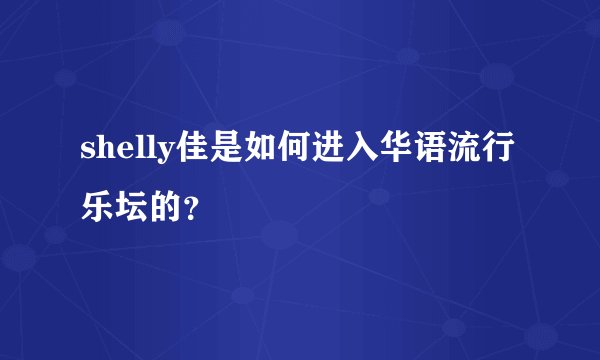 shelly佳是如何进入华语流行乐坛的？