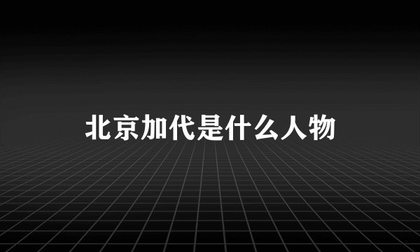 北京加代是什么人物
