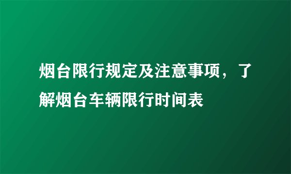 烟台限行规定及注意事项，了解烟台车辆限行时间表