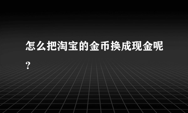 怎么把淘宝的金币换成现金呢？