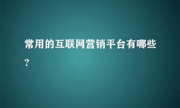 常用的互联网营销平台有哪些？