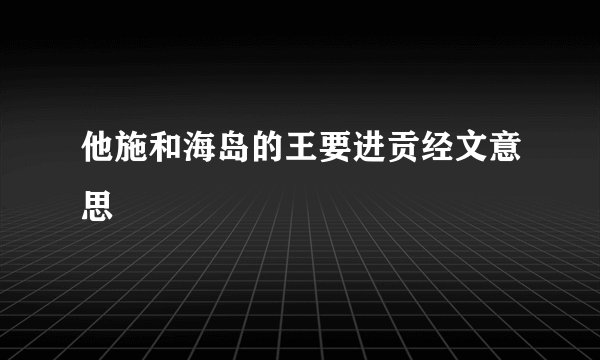 他施和海岛的王要进贡经文意思