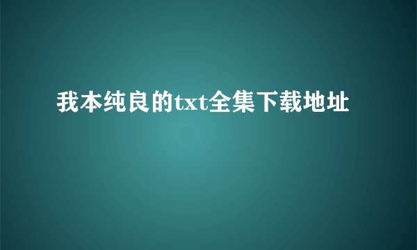 我本纯良的txt全集下载地址