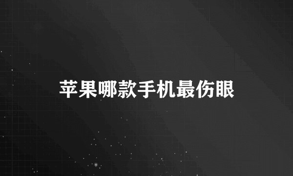 苹果哪款手机最伤眼