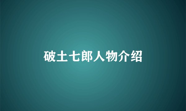 破土七郎人物介绍