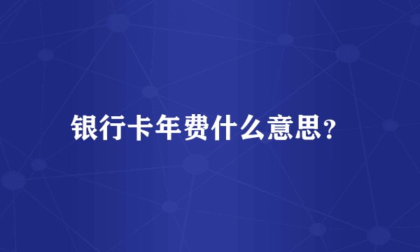 银行卡年费什么意思？