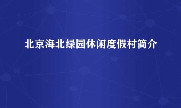 北京海北绿园休闲度假村简介