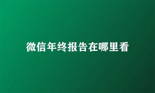 微信年终报告在哪里看