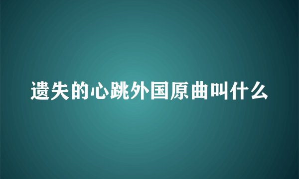 遗失的心跳外国原曲叫什么