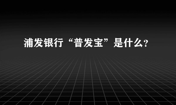 浦发银行“普发宝”是什么？