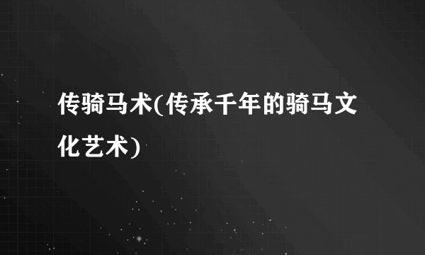 传骑马术(传承千年的骑马文化艺术)