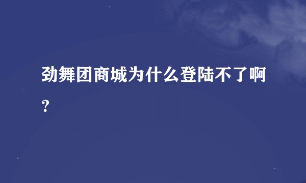 劲舞团商城为什么登陆不了啊？