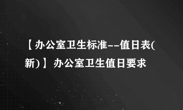 【办公室卫生标准--值日表(新)】 办公室卫生值日要求