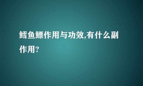 鳕鱼鳔作用与功效,有什么副作用?