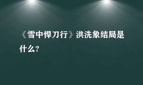 《雪中悍刀行》洪洗象结局是什么?