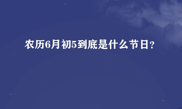 农历6月初5到底是什么节日？