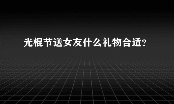 光棍节送女友什么礼物合适？