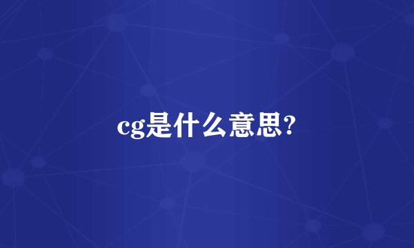 cg是什么意思?