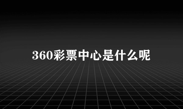 360彩票中心是什么呢