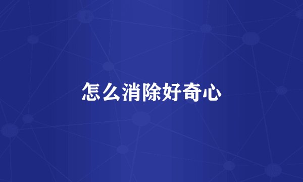 怎么消除好奇心