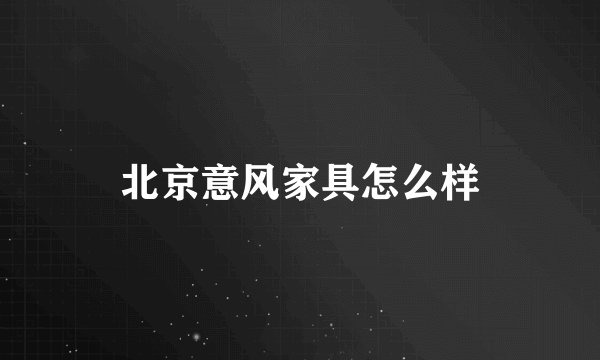 北京意风家具怎么样