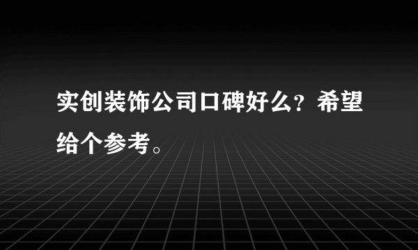 实创装饰公司口碑好么？希望给个参考。