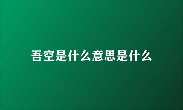 吾空是什么意思是什么