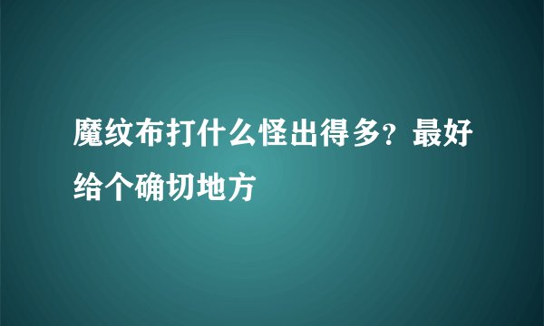魔纹布打什么怪出得多？最好给个确切地方
