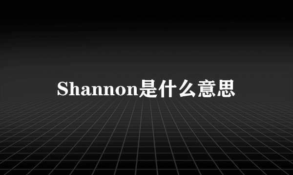 Shannon是什么意思