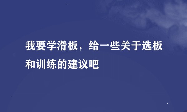 我要学滑板，给一些关于选板和训练的建议吧