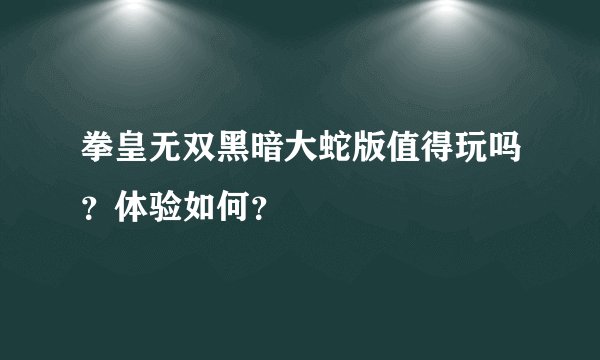 拳皇无双黑暗大蛇版值得玩吗？体验如何？