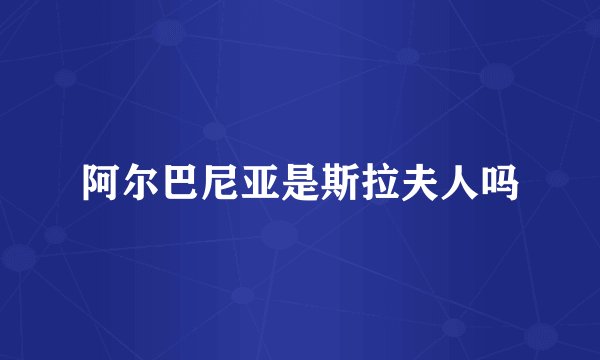 阿尔巴尼亚是斯拉夫人吗