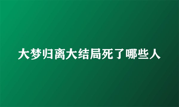 大梦归离大结局死了哪些人