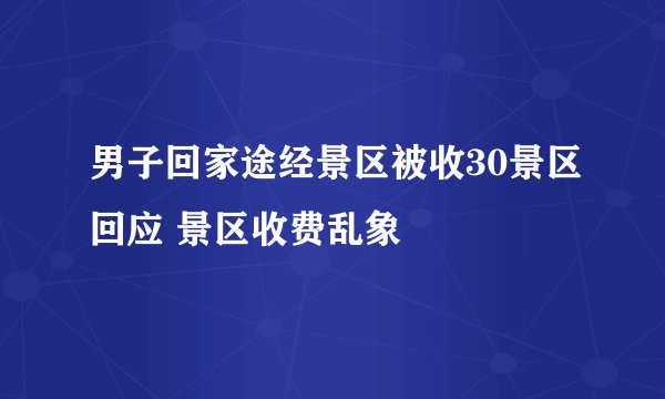 男子回家途经景区被收30景区回应 景区收费乱象