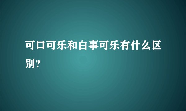可口可乐和白事可乐有什么区别?