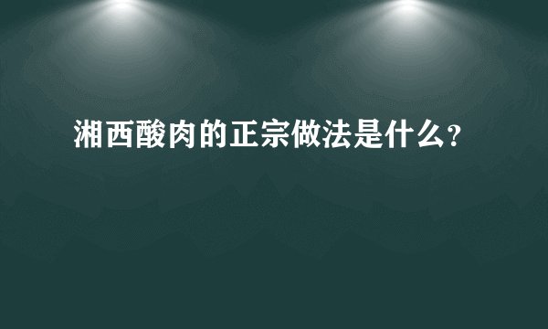 湘西酸肉的正宗做法是什么？