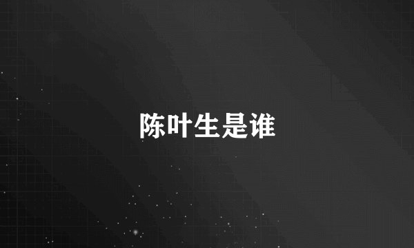 陈叶生是谁