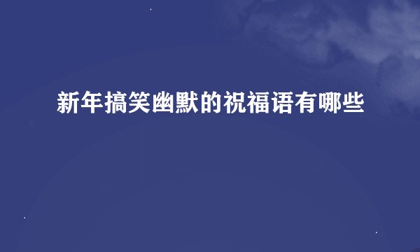 新年搞笑幽默的祝福语有哪些