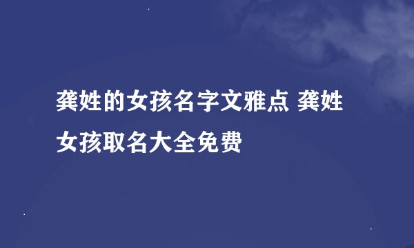龚姓的女孩名字文雅点 龚姓女孩取名大全免费