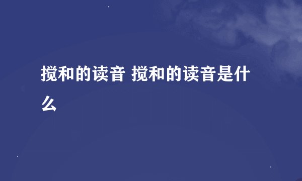 搅和的读音 搅和的读音是什么