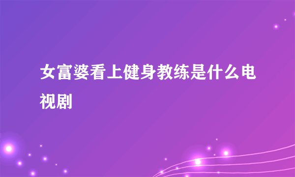 女富婆看上健身教练是什么电视剧
