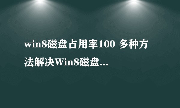 win8磁盘占用率100 多种方法解决Win8磁盘占用100%