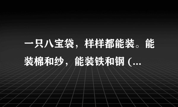 一只八宝袋，样样都能装。能装棉和纱，能装铁和钢 (打一日常用品)谜底及原因