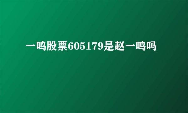 一鸣股票605179是赵一鸣吗