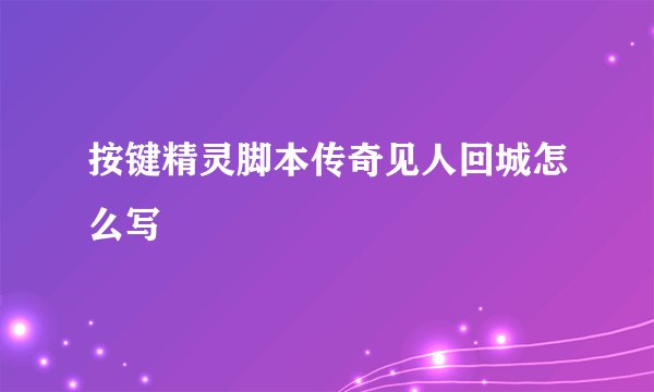 按键精灵脚本传奇见人回城怎么写