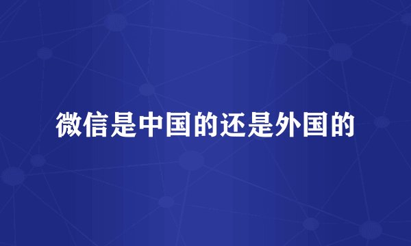 微信是中国的还是外国的
