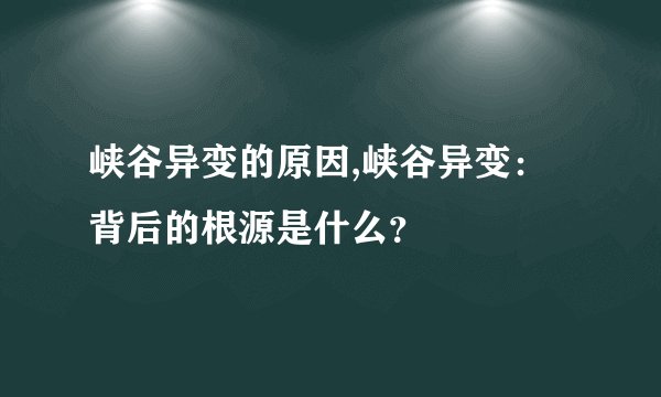 峡谷异变的原因,峡谷异变：背后的根源是什么？