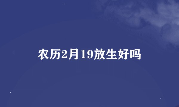 农历2月19放生好吗