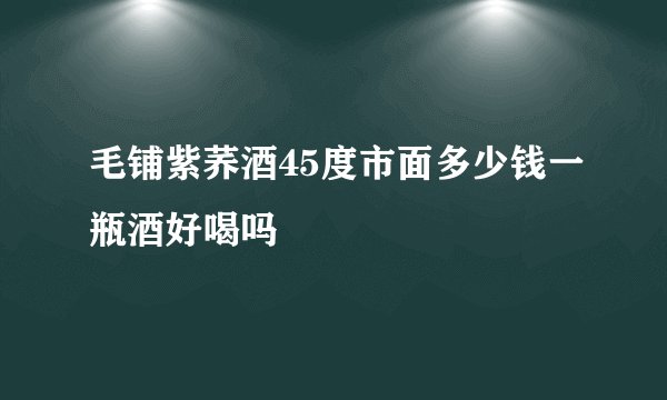 毛铺紫荞酒45度市面多少钱一瓶酒好喝吗