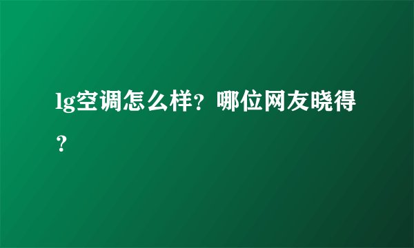 lg空调怎么样？哪位网友晓得？